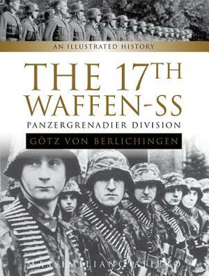 The 17th Waffen-SS Panzergrenadier Division "götz Von Berlichingen": An Illustrated History by Massimiliano Afiero