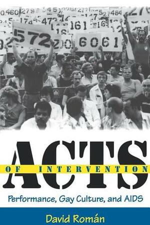 Acts of Intervention: Performance, Gay Culture, and AIDS by David Roman