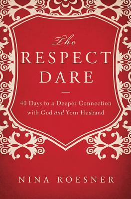 The Respect Dare: 40 Days to a Deeper Connection with God and Your Husband by Nina Roesner