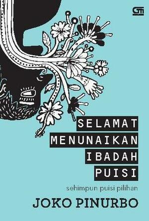 Selamat Menunaikan Ibadah Puisi: Sehimpun Puisi Pilihan by Joko Pinurbo