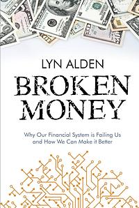 Broken Money: Why Our Financial System is Failing Us and How We Can Make it Better by Lyn Alden