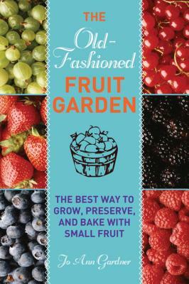 Old-Fashioned Fruit Garden: The Best Way to Grow, Preserve, and Bake with Small Fruit by Jo Ann Gardner