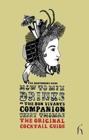 How to Mix Drinks or The Bon Vivant's Companion: The Bartender's Guide by Jerry Thomas
