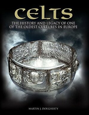 Celts: The History and Legacy of One of the Oldest Cultures in Europe by Martin J. Dougherty
