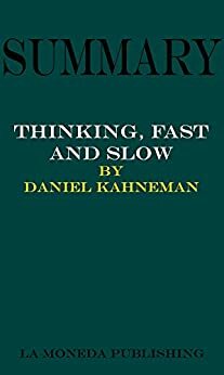 Summary of Thinking, Fast and Slow by Daniel Kahneman: Valuable Knowledge in Less Than 30 Minutes by La Moneda Publishing
