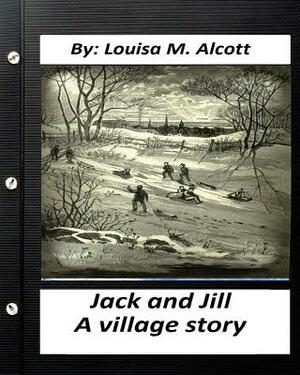 Jack and Jill: a village story. By Louisa M. Alcott ( a children's book ) by Louisa May Alcott