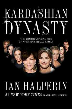 Kardashian Dynasty: The Controversial Rise of America's Royal Family by Ian Halperin