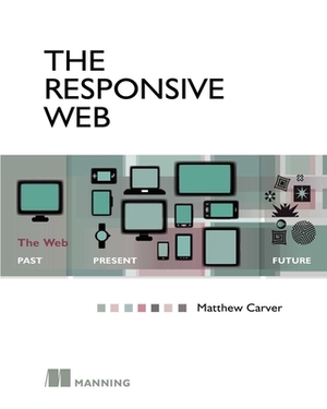 The Responsive Web: The Web - Past, Present, Future by Matthew Carver