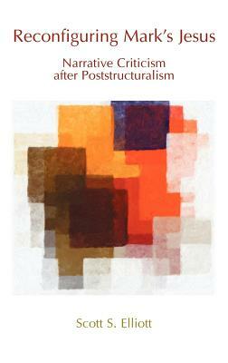 Reconfiguring Mark's Jesus: Narrative Criticism After Poststructuralism by Scott S. Elliott