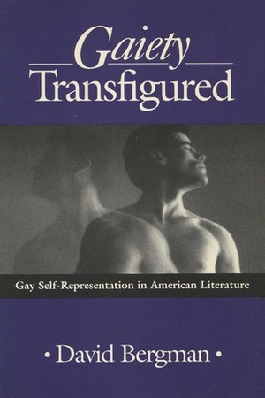 Gaiety Transfigured: Gay Self-Representation in American Literature by David Bergman