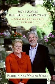 We've Always Had Paris...and Provence: A Scrapbook of Our Life in France by Walter Wells, Patricia Wells