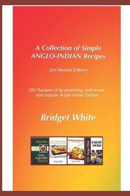 A COLLECTION OF SIMPLE ANGLO-INDIAN RECIPES (Third Revised Edition): 350 Recipes of Lip smacking, well loved, traditional and popular Anglo-Indian Dis by Bridget White