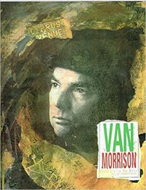 Van Morrison: Too Late to Stop Now by Steve Turner
