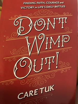 Don't Wimp Out!: Finding Faith, Courage and Victory in Life's Daily Battles by Care Tuk