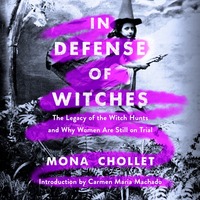 In Defense of Witches: The Legacy of the Witch Hunts and Why Women Are Still on Trial by Mona Chollet