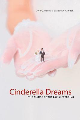 Cinderella Dreams, Volume 2: The Allure of the Lavish Wedding by Cele C. Otnes, Elizabeth Pleck