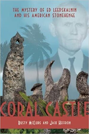 Coral Castle: The Mystery of Ed Leedskalnin and His American Stonehenge by Jack Heffron, Rusty McClure