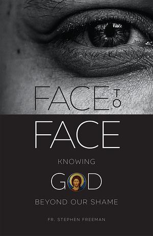Face to Face: Knowing God beyond Our Shame by Stephen Freeman