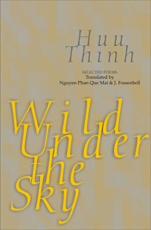 Wild Under the Sky: Selected Poems by Nguyễn Phan Quế Mai, Hữu Thỉnh, J. Fossenbell, Bruce Weigl