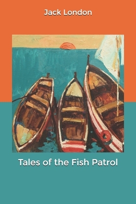 Tales of the Fish Patrol by Jack London