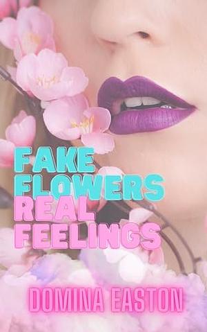 Fake Flowers, Real Feelings by Domina Easton