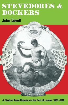 Stevedores and Dockers: A Study of Trade Unionism in the Port of London, 1870-1914 by John Lovell