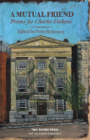 A Mutual Friend: Poems for Charles Dickens by Peter Robinson