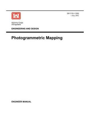 Engineering and Design: Photogrammetric Mapping (Engineer Manual EM 1110-1-1000) by Us Army Corps of Engineers