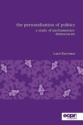 The Personalisation of Politics: A Study of Parliamentary Democracies by Lauri Karvonen