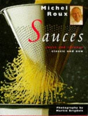 Sauces: Sweet and Savoury, Classic and New by Martin Brigdale, Michel Roux, Kate Whiteman