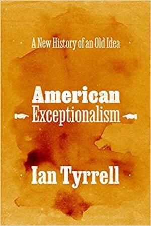 American Exceptionalism: A New History of an Old Idea by Ian Tyrrell