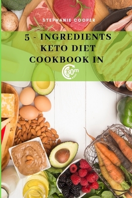 5 - Ingredients Keto Diet CookBook in 30 minutes: Lose up to 10-20 pounds in 3 weeks, 6 x 9 inch size by Stephanie Cooper