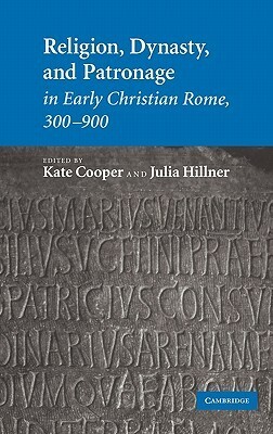 Religion, Dynasty, and Patronage in Early Christian Rome, 300-900 by Kate Cooper