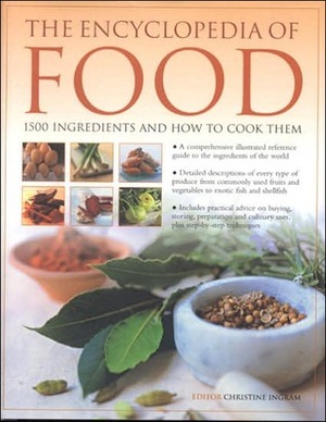 The Encyclopedia of Food: 1500 Ingredients and How to Cook Them: Ation and Culinary Uses, Plus Step-By-Step Techniques by Christine Ingram