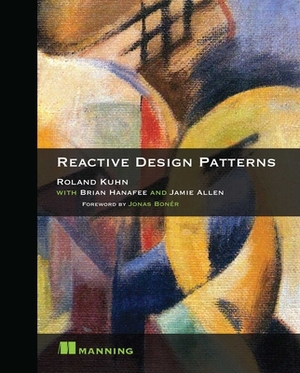 Reactive Design Patterns by Brian Hanafee, Roland Kuhn Dr, Jamie Allen