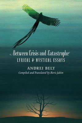 Between Crisis and Catastrophe: Lyrical and Mystical Essays by Andrei Bely