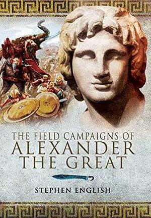 The Field Campaigns of Alexander the Great by Stephen English