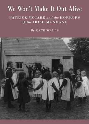 We Won't Make It Out Alive: Patrick McCabe and the Horrors of the Irish Mundane by Kate Walls