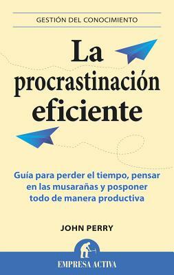 La Procrastinacion Eficiente = The Art of Procrastination by John Perry