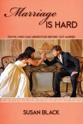 Marriage Is Hard: Truths I Wish I Had Understood Before I Got Married by Susan Black