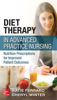 Diet Therapy in Advanced Practice Nursing: Nutrition Prescriptions for Improved Patient Outcomes by Katie Ferraro, Cheryl Winter