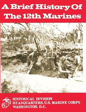 A Brief History of the 12th Marines by Charles R. Smith, U. S. Marine Corps