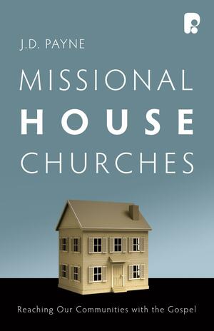 Missional House Churches: Reaching Our Communities with the Gospel by J.D. Payne