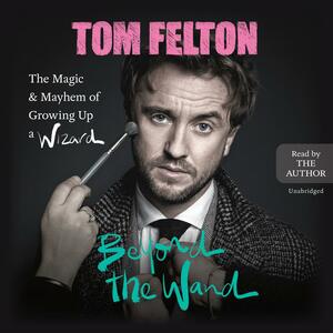 Beyond the Wand: The Magic & Mayhem of Growing Up a Wizard by Tom Felton