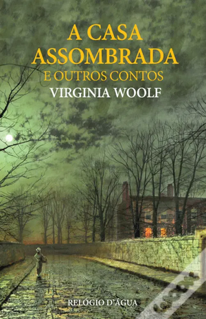 A Casa Assombrada e Outros Contos by Virginia Woolf, Miguel Serras Pereira