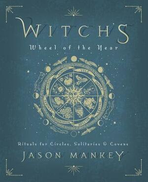 Witch's Wheel of the Year: Rituals for Circles, Solitaries & Covens by Jason Mankey