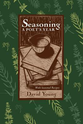 Seasoning: A Poets Year, with Seasonal Recipes by David Young