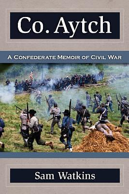 Co. Aytch: A Confederate Memoir of Civil War by Sam R. Watkins, Sam R. Watkins