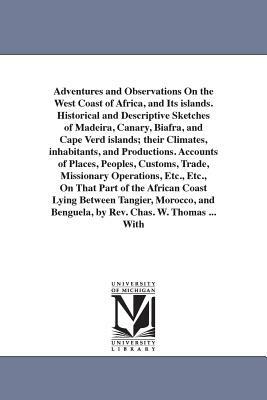 Adventures and Observations On the West Coast of Africa, and Its islands. Historical and Descriptive Sketches of Madeira, Canary, Biafra, and Cape Ver by Charles W. Thomas