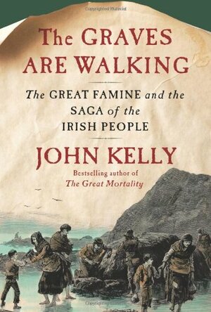 The Graves Are Walking: The Great Famine and the Saga of the Irish People by John Kelly